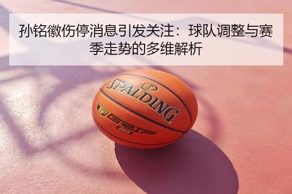 孙铭徽伤停消息引发关注：球队调整与赛季走势的多维解析