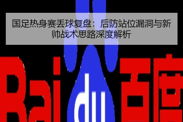 国足热身赛丢球复盘：后防站位漏洞与新帅战术思路深度解析